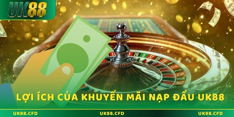 Khuyến mãi nạp đầu UK88: Cơ hội nhận thưởng siêu lớn 2 Lợi ích của khuyến mãi nạp đầu UK88