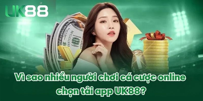 TẢI APP UK88 ĐƠN GIẢN VỚI HƯỚNG DẪN RÕ RÀNG, CỤ THỂ 2 Vì sao nhiều người chơi cá cược online chọn tải app UK88?