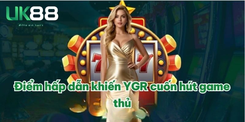 YGR Điện Tử | Cổng Game Uy Tín Với Chất Lượng Tuyệt Vời 3 Điểm hấp dẫn khiến YGR cuốn hút game thủ