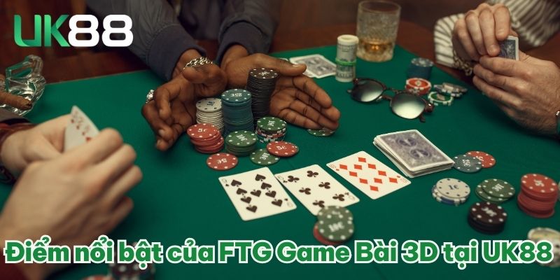 FTG Game Bài 3D - Thế Giới Casino Thu Nhỏ Trong Tầm Tay 3 Điểm nổi bật của FTG Game Bài 3D tại UK88