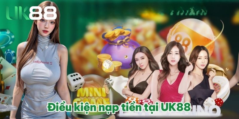 NẠP TIỀN UK88 ĐÚNG CÁCH, THAM GIA CÁ CƯỢC ONLINE TIỆN LỢI 2 Điều kiện nạp tiền tại UK88