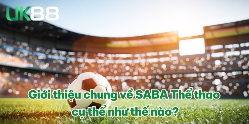 SABA Thể Thao - Sảnh Cược Thể Thao Top 1 Châu Á Năm 2025 2 Giới thiệu chung về SABA Thể thao cụ thể như thế nào?