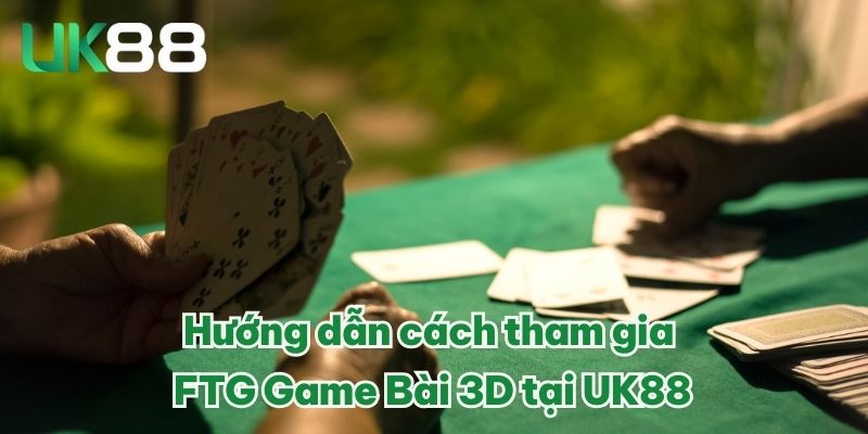 FTG Game Bài 3D - Thế Giới Casino Thu Nhỏ Trong Tầm Tay 4 Hướng dẫn cách tham gia FTG Game Bài 3D tại UK88