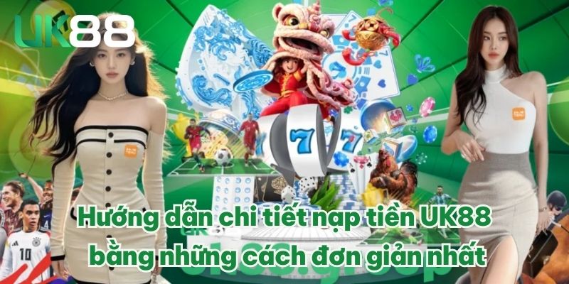 NẠP TIỀN UK88 ĐÚNG CÁCH, THAM GIA CÁ CƯỢC ONLINE TIỆN LỢI 3 Hướng dẫn chi tiết nạp tiền UK88 bằng những cách đơn giản nhất