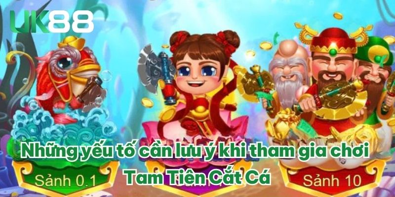 Tam Tiên Cắt Cá UK88 - Game Mới Trải Nghiệm Lạ Đặc Sắc 2025 4 Những yếu tố cần lưu ý khi tham gia chơi Tam Tiên Cắt Cá