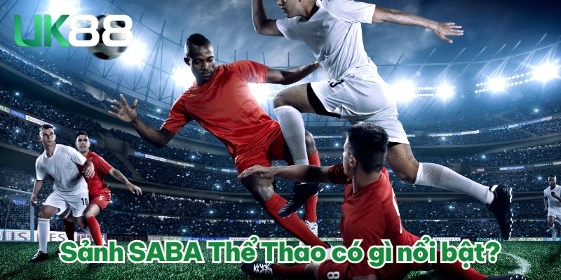 SABA Thể Thao - Sảnh Cược Thể Thao Top 1 Châu Á Năm 2025 3 Sảnh SABA Thể Thao có gì nổi bật?