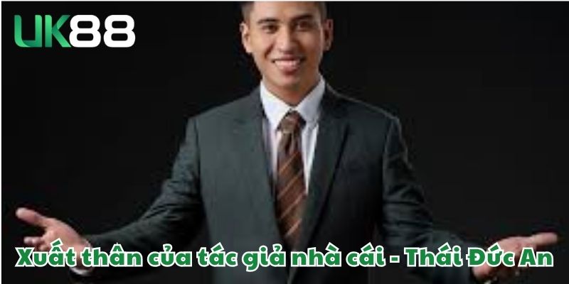 Tác Giả UK88 2 Xuất thân của tác giả nhà cái - Thái Đức An